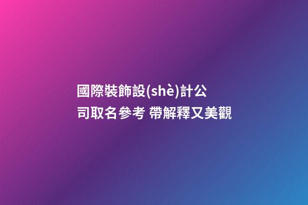 國際裝飾設(shè)計公司取名參考 帶解釋又美觀-第1張-公司起名-玄機派
